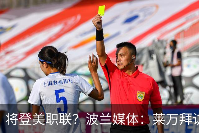 将登美职联？波兰媒体：莱万拜访芝加哥火焰并谈判，消除加盟疑虑