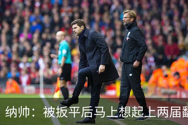 纳帅：被扳平后马上想起上两届翻车了；想夸夸维尔茨和吕迪格